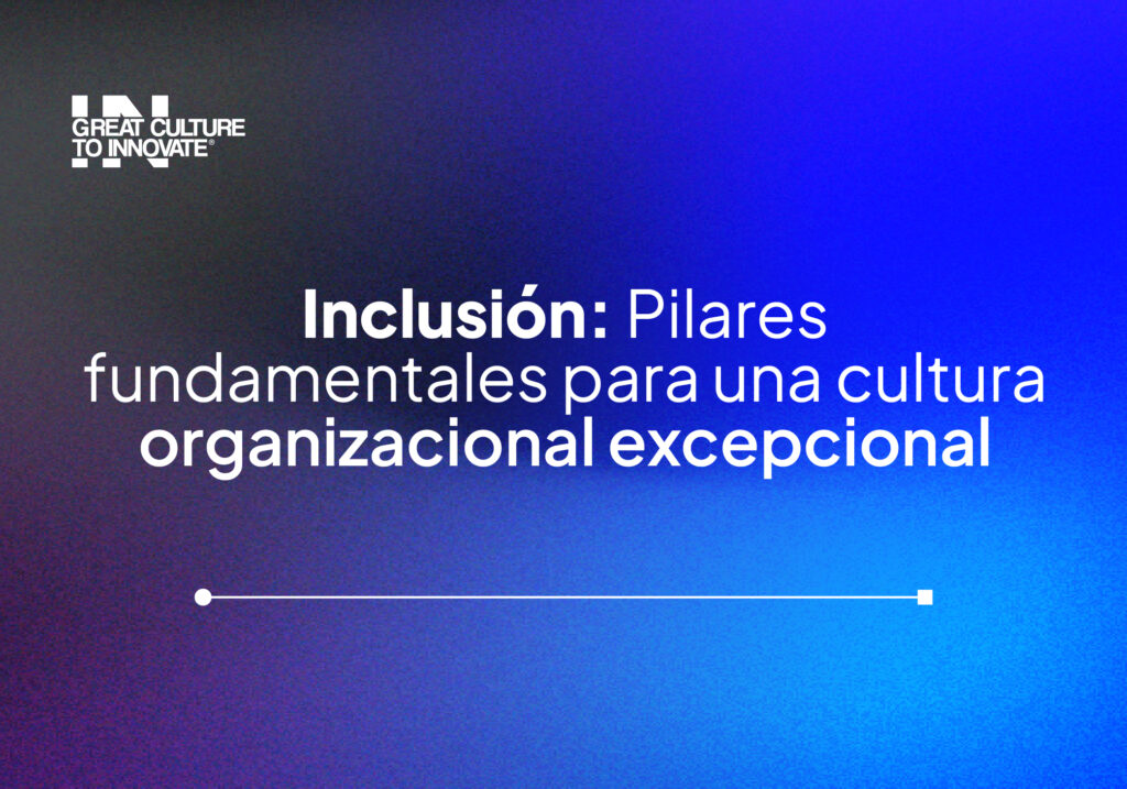 Inclusión: pilar fundamental para la cultura organizacional | Great Culture to Innovate®